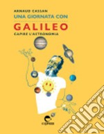 Una giornata con Galileo. Capire l'astronomia. Nuova ediz. libro