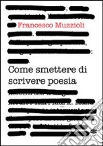 Come smettere di scrivere poesia. Manuale di pronto intervento per il recupero in otto giorni di 12.000 infettati in forma grave libro