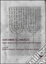 Giacobbe e l'angelo. Figure ebraiche alle radici della modernità europea libro