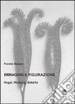 Immagine e figurazione Hegel, Warburg, Bataille libro