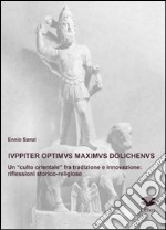 Iuppiter optimus maximus dolichenus. Un «culto orientale» fra tradizione e innovazione. Riflessioni storico-religiose