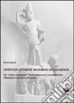 Iuppiter optimus maximus dolichenus. Un «culto orientale» fra tradizione e innovazione. Riflessioni storico-religiose libro