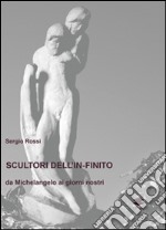 Scultori e pittori dell'in-finito. Da Michelangelo ai giorni nostri libro