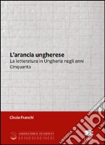 L'arancia ungherese. La letteratura in Ungheria negli anni Cinquanta