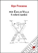 Per Emilio Villa. 4 referti tardivi libro