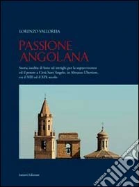 Passione angolana. Storia inedita di lotte ed intrighi per la sopravvivenza ed il potere a Città Sant'Angelo, in Abruzzo Ulteriore, tra il XIII edil XIX secolo libro