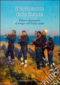 Il sentimento della natura. Pittori abruzzesi al tempo dell'Italia unita. Ediz. illustrata libro