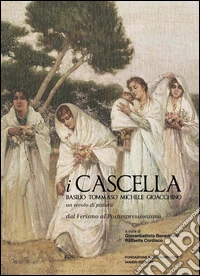 I Cascella. Basilio, Tommaso, Michele, Gioacchino. Un secolo di pittura, dal Verismo al Postimpressionismo. Ediz. illustrata libro