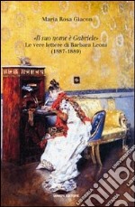 «Il suo nome è Gabriele». Le vere lettere di Barbara Leoni (1887-1889) libro