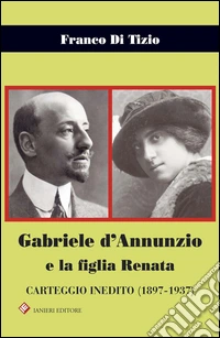 Gabriele d'Annunzio e la figlia Renata. Carteggio inedito (1897-1937) libro