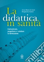 La didattica in sanità. Comunicare, progettare e valutare la formazione libro