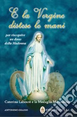 E la vergine distese le mani. Caterina Labourè e la Medaglia miracolosa libro