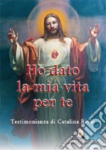 Ho dato la mia vita per te. Testimonianza di Catalina Rivas libro