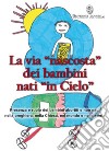 La via «nascosta» dei bambini nati «in cielo». Presenza e ruolo dei bambini abortiti e non nati, nella preghiera, nella Chiesa, nel mondo e nella storia libro