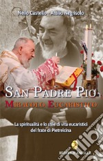 San Padre Pio miracolo eucaristico. La spiritualità e lo stile di vita eucaristici del frate di Pietrelcina