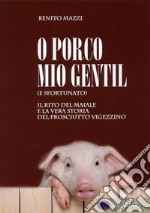 O porco mio gentil (e sfortunato). Il rito del maiale e la vera storia del prosciutto vigezzino libro