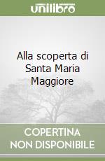 Alla scoperta di Santa Maria Maggiore libro