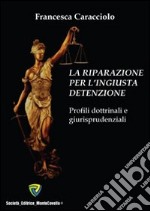 La riparazione per l'ingiusta detenzione. Profili dottrinali e giurisprudenziali libro