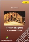 Il teatro spagnolo. Tra sublimazione e tragedia libro