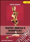 Teatro. Parole e significati. Dizionario teatrale libro