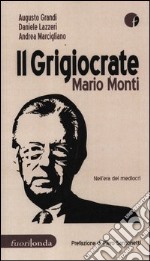 Il grigiocrate Mario Monti. Nell'era dei mediocri libro