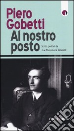 Al nostro posto. Scritti politici da «La Rivoluzione Liberale» libro