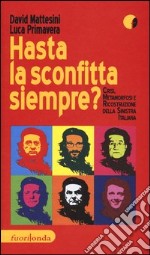 Hasta la sconfitta siempre! Crisi, metamorfosi e ricostruzione della sinistra italiana libro