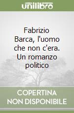 Fabrizio Barca, l'uomo che non c'era. Un romanzo politico libro