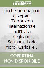 Finchè bomba non ci separi. Terrorismo internazionale nell'Italia degli anni Settanta. Lodo Moro, Carlos e servizi segreti