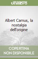 Albert Camus, la nostalgia dell'origine libro