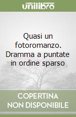 Quasi un fotoromanzo. Dramma a puntate in ordine sparso libro