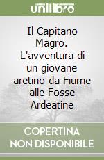 Il Capitano Magro. L'avventura di un giovane aretino da Fiume alle Fosse Ardeatine libro