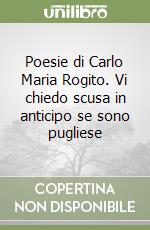 Poesie di Carlo Maria Rogito. Vi chiedo scusa in anticipo se sono pugliese libro