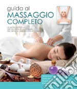 Guida al massaggio completo. La guida definitiva alle tecniche di massaggio alla testa, al viso, al corpo e ai piedi