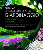 Nuova enciclopedia del giardinaggio. Crea il tuo giardino. Le piante, le tecniche di coltivazione e le soluzioni per progettare le vostre zone verdi