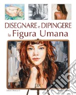 Disegnare e dipingere la figura umana. Ediz. a colori