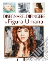 Disegnare e dipingere la figura umana. Ediz. a colori libro di Hoggett Sarah