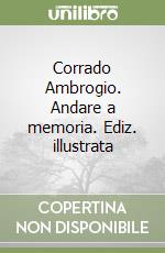 Corrado Ambrogio. Andare a memoria. Ediz. illustrata