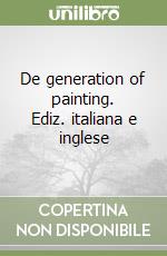 De generation of painting. Ediz. italiana e inglese