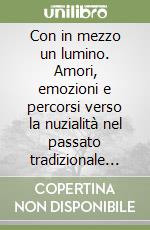 Con in mezzo un lumino. Amori, emozioni e percorsi verso la nuzialità nel passato tradizionale di un'area alpina libro