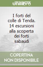 I forti del colle di Tenda. 14 escursioni alla scoperta dei forti sabaudi libro