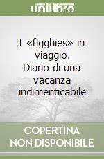 I «figghies» in viaggio. Diario di una vacanza indimenticabile libro