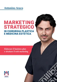Marketing strategico in chirurgia plastica e medicina estetica. Ediz. illustrata libro