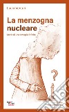 La menzogna nucleare. Storia di una battaglia infinita libro
