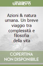 Azioni & natura umana. Un breve viaggio tra complessità e filosofia della vita libro