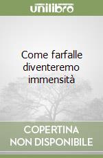 Come farfalle diventeremo immensità libro