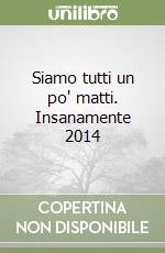 Siamo tutti un po' matti. Insanamente 2014 libro