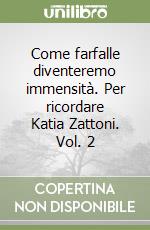 Come farfalle diventeremo immensità. Per ricordare Katia Zattoni. Vol. 2 libro