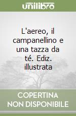 L'aereo, il campanellino e una tazza da té. Ediz. illustrata libro