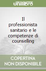 Il professionista sanitario e le competenze di counselling libro